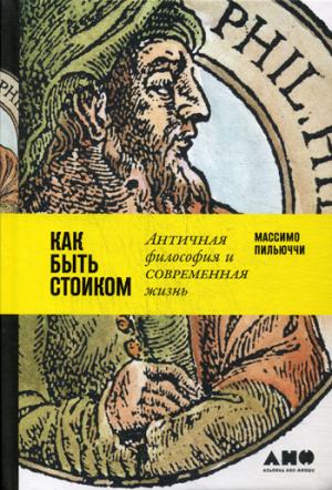 (АП) Как быть стоиком: Античная философия и современная жизнь. Пильюччи М.