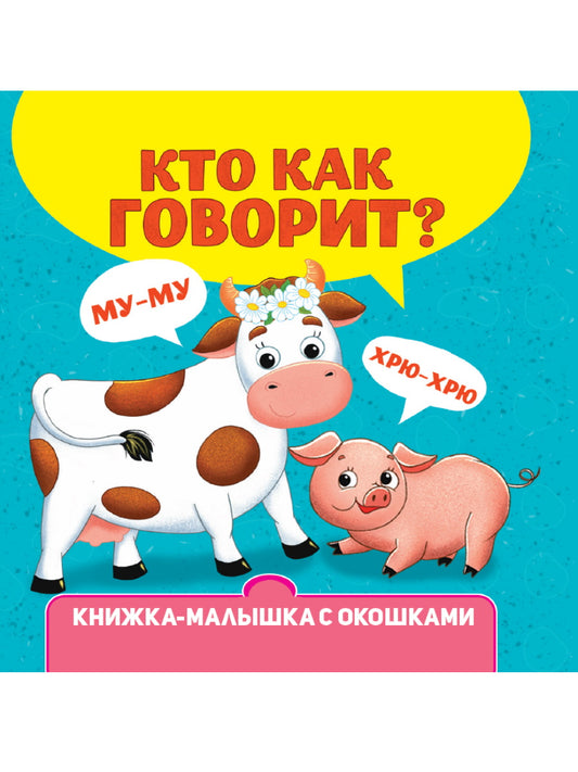 КНИЖКА-МАЛЫШКА С ОКОШКАМИ. Кто как говорит?