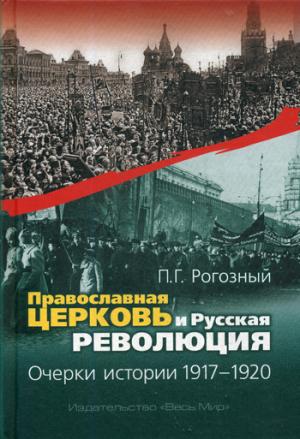 Рогозный П.Г. Православная Церковь и Русская революция. Очерки истории. 1917 - 1920.