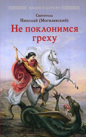 Не поклонимся греху: Святоотеческое учение о борьбе со страстями. Николай (Могилевский), святитель