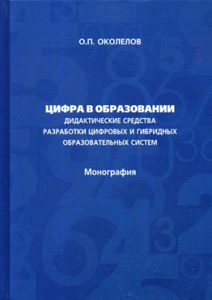 Цифра в образовании. Дидактические средства разработки цифровых и габридных образовательных систем: Монография