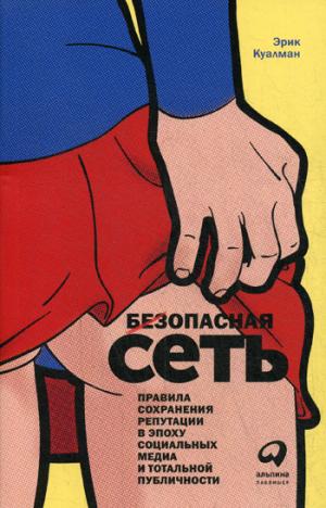 Безопасная сеть: Правила сохранения репутации в эпоху социальных медиа и тотальной публичности. Куалман Э.