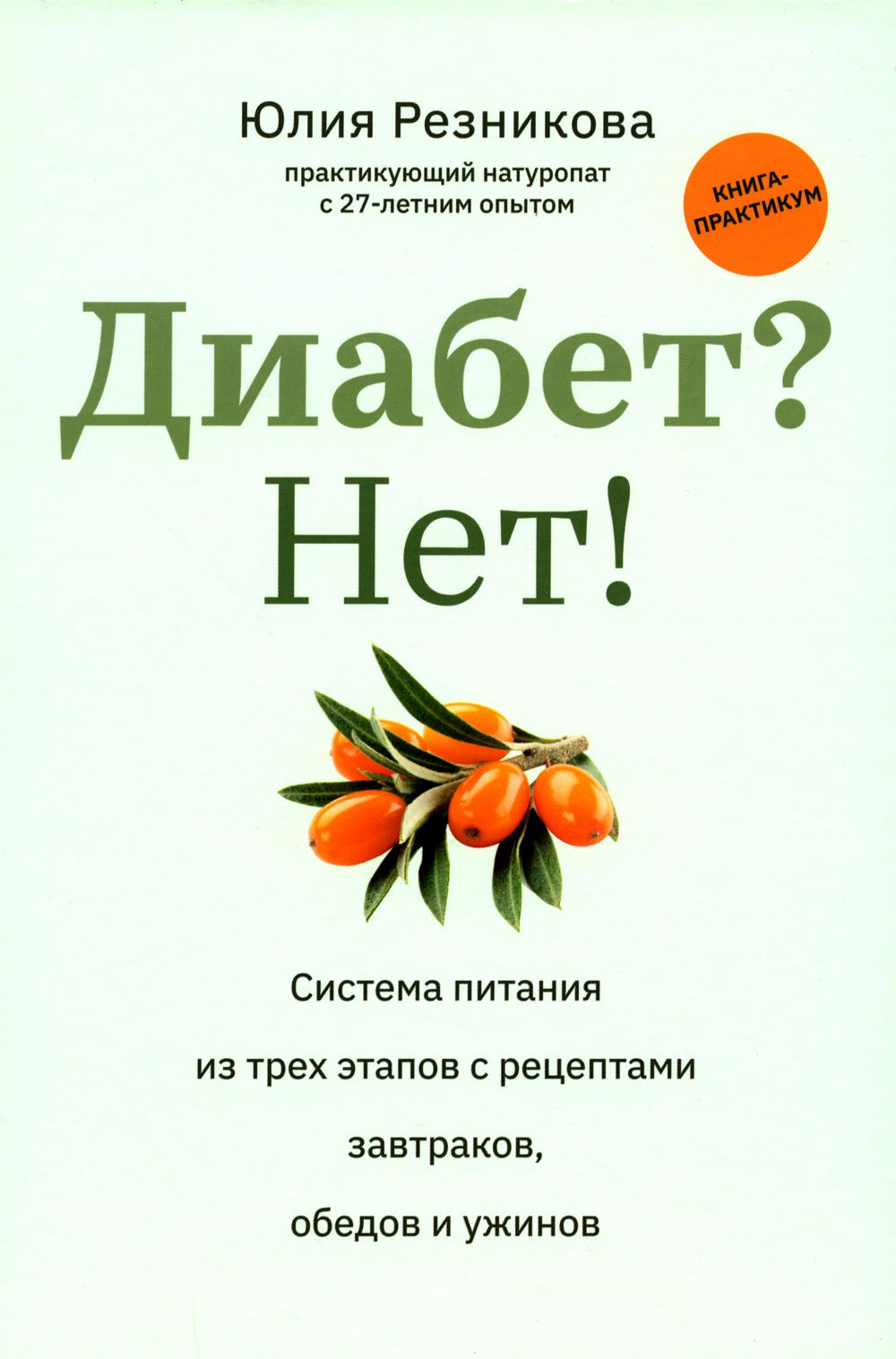 Диабет? Нет!: книга-практикум:система питания из трех этапов с рецептами