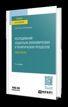 ИССЛЕДОВАНИЯ СОЦИАЛЬНО-ЭКОНОМИЧЕСКИХ И ПОЛИТИЧЕСКИХ ПРОЦЕССОВ. ПРАКТИКУМ 2-е изд., испр. и доп. Учебное пособие для вузов