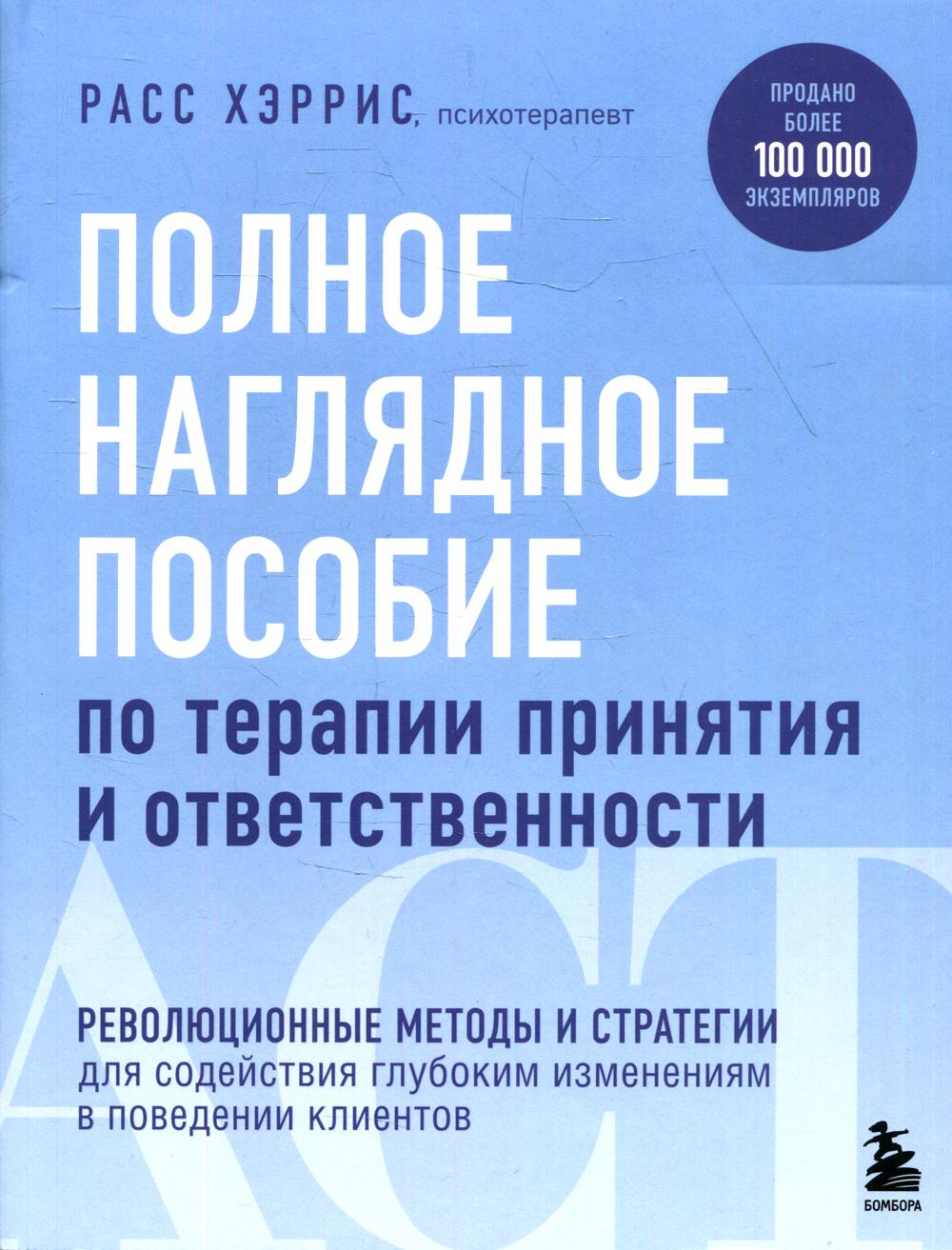 Полное наглядное пособие по терапии принятия и ответственности. Революционные методы и стратегии для содействия глубоким изменениям в поведении клиентов