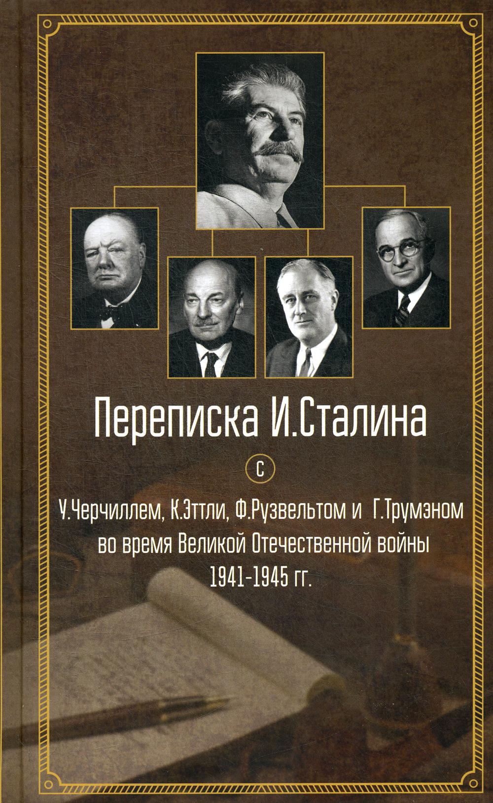 Переписка И. Сталина с У. Черчиллем, К. Эттли, Ф. Рузвельтом и Г. Трумэном во время Великой Отечественной войны 1941-1945 гг.