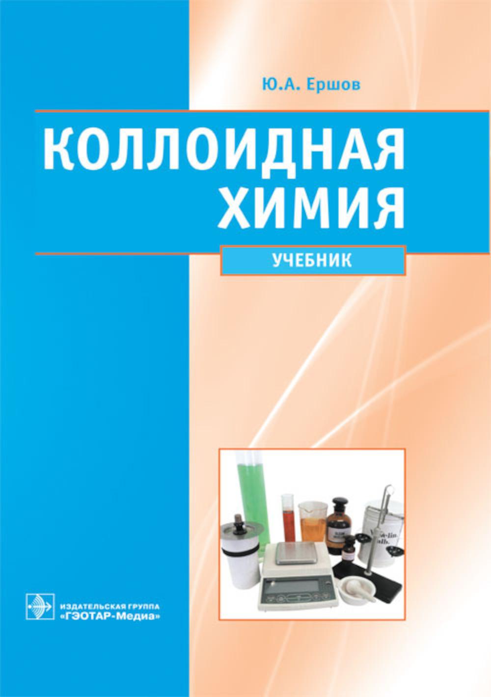 Коллоидная химия. Физическая химия дисперсных систем: учеб. / Ю. А. Ершов. - М. : ГЭОТАР-Медиа, 2014. - 352 с. : ил.