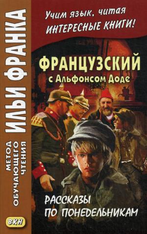 Французский с Альфонсом Доде. Рассказы по понедельникам = Alphonse Daudet. Les Contes du Lundi.