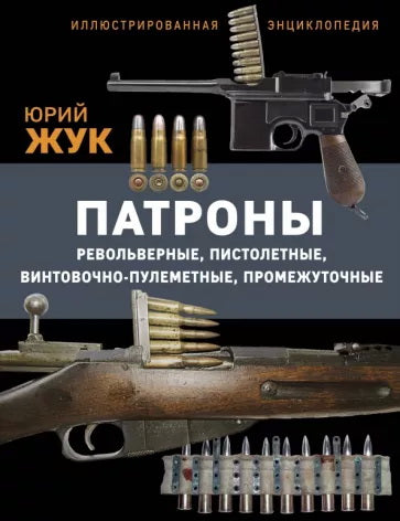 Патronы: Револьверные, пистолетные, винтовочно-пулеметные, промежуточные. Иллюстрированная энциклопедия