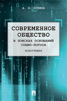 Современное общество. В поисках оснований Социо-Логоса. Монография.-М.:Проспект,2021. /=227923/