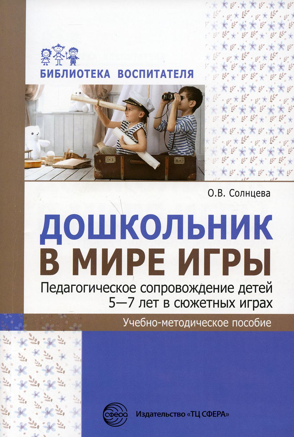 Дошкольник в мире игры. Педагогическое сопровождение детей 5-7 лет в сюжетных играх: Учебно-методическое пособие