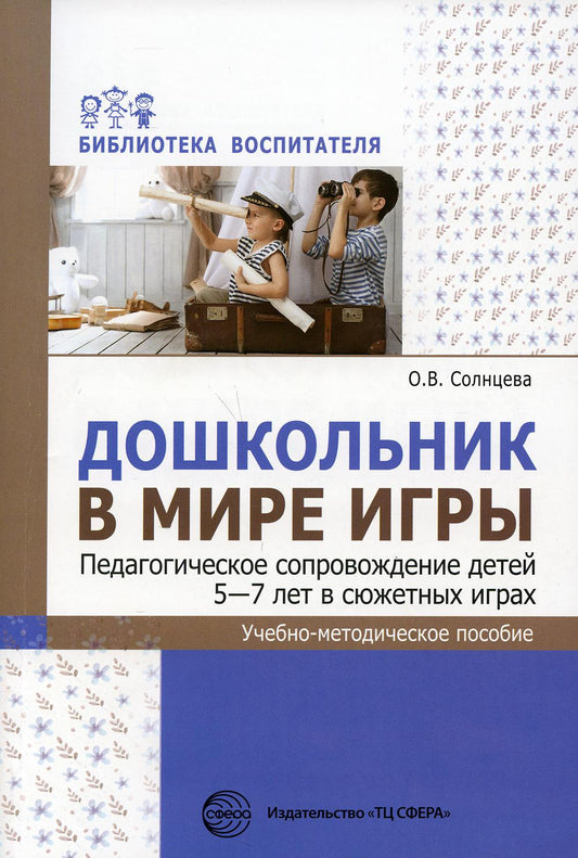 Дошкольник в мире игры. Педагогическое сопровождение детей 5-7 лет в сюжетных играх: Учебно-методическое пособие
