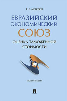 Евразийский экономический союз: оценка таможенной стоимости. Монография.-М.:Проспект,2022.