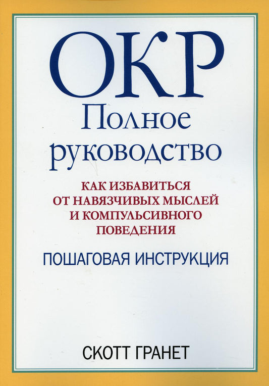 ОКР: полное руководство. Как избавиться от навязчивых мыслей и компульсивного поведения. Пошаговая инструкция