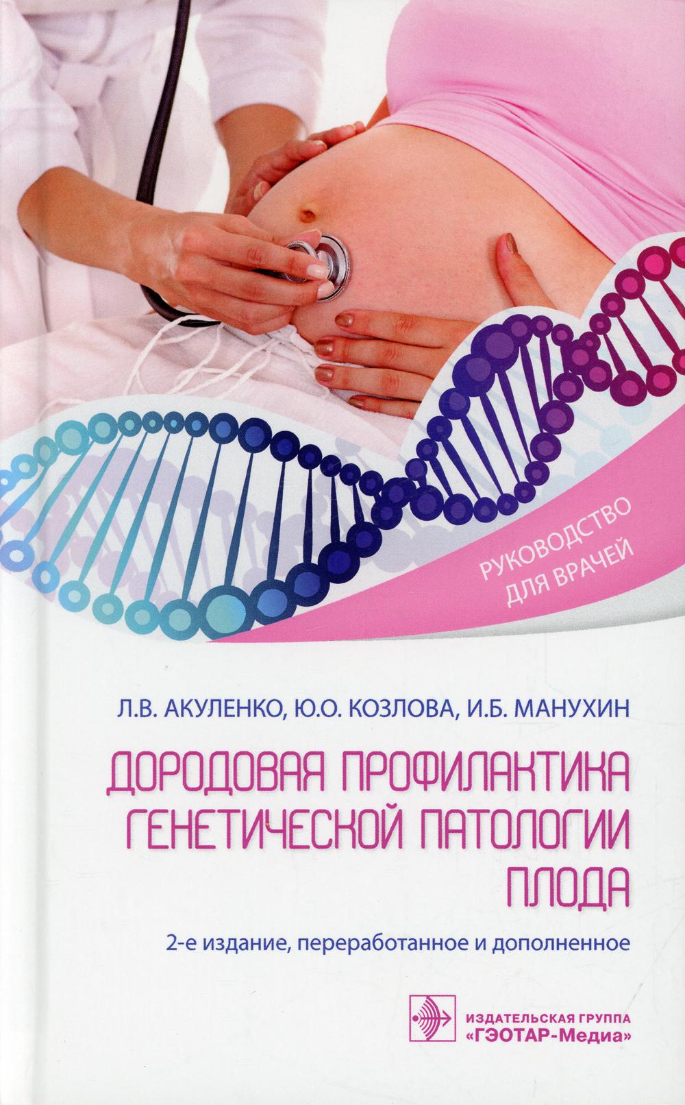 Дородовая профилактика генетической патологии плода : руководство для врачей / Л. В. Акуленко, Ю. О. Козлова, И. Б. Манухин. — 2-е изд., перераб. и доп. — М. : ГЭОТАР-Медиа, 2019. — 256 с.