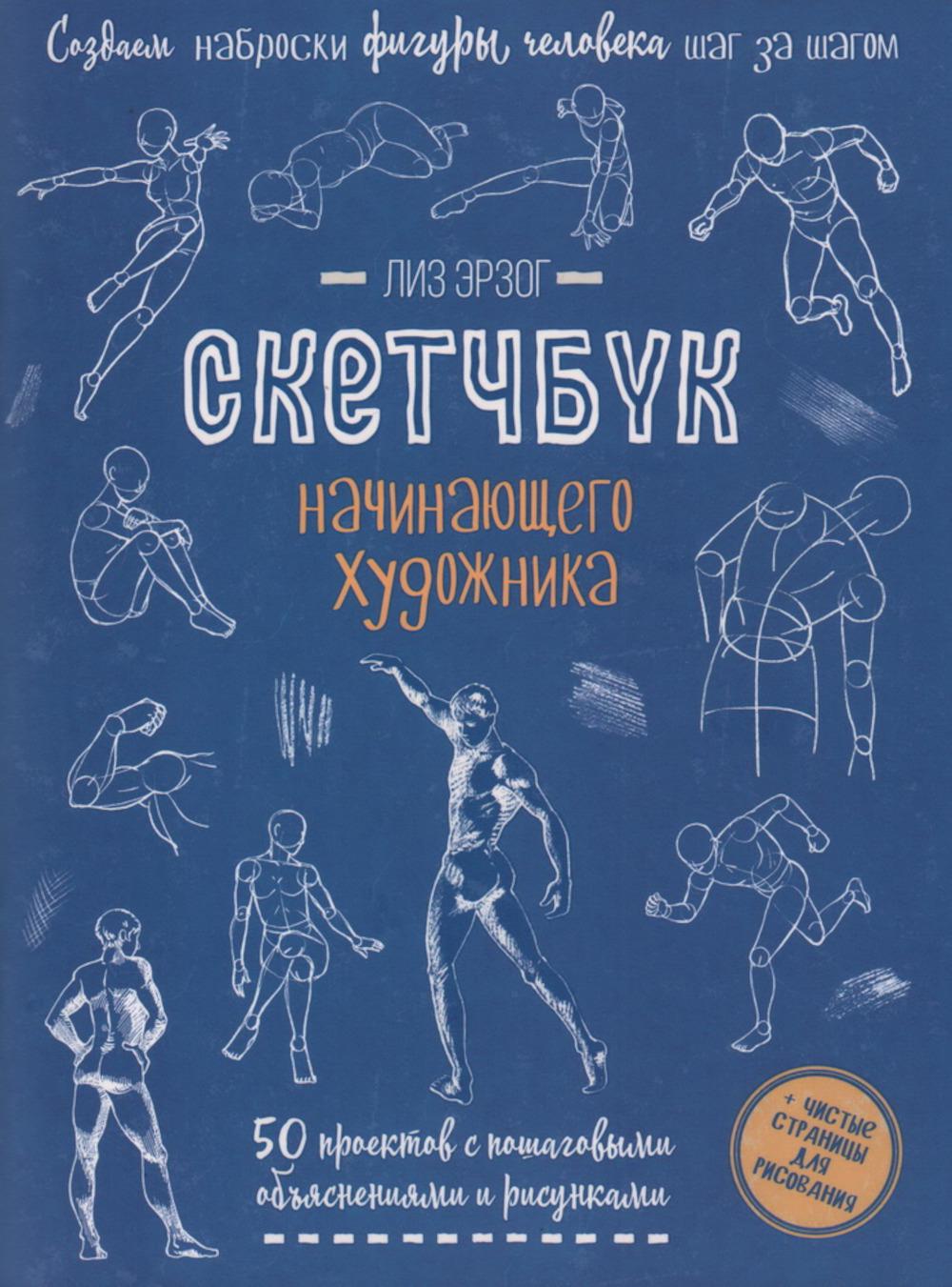 Создаем наброски фигуры человека шаг за шагом: 50 проектов с подробными объяснениями и рисунками + чистые страницы для рисования