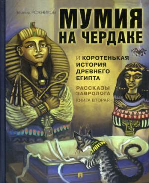 Рассказы завролога. Книга вторая. – Мумия на чердаке и коротенькая история Древнего Египта.-М.:Проспект,2023. /=230815/