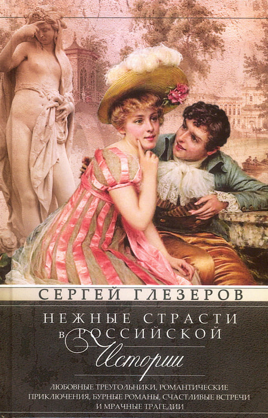 Нежные страсти в российской истории. Любовные треугольники, романтические приключения, бурные романы, счастливые встречи и мрачные трагедии