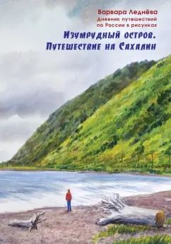 Леднева. Изумрудный остров. Путешествие на Сахалин. Дневник путешествий по России в рисунках