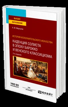 ИСТОРИЯ ИСПОЛНИТЕЛЬСКОГО ИСКУССТВА: КАДЕНЦИЯ СОЛИСТА В ЭПОХУ БАРОККО И ВЕНСКОГО КЛАССИЦИЗМА 2-е изд., испр. и доп. Учебное пособие для вузов