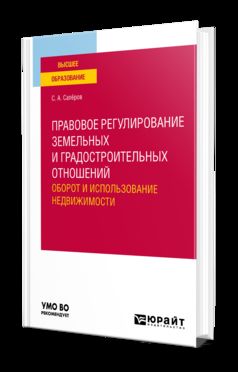 ПРАВОВОЕ РЕГУЛИРОВАНИЕ ЗЕМЕЛЬНЫХ И ГРАДОСТРОИТЕЛЬНЫХ ОТНОШЕНИЙ. ОБОРОТ И ИСПОЛЬЗОВАНИЕ НЕДВИЖИМОСТИ. Учебное пособие для вузов