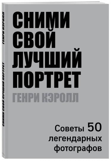 Сними свой лучший портрет. Советы 50 легендарных фотографов