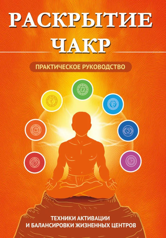 Раскрытие чакр. Практическое руководство. Техники активации и балансировки жизненных центров