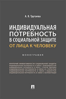 Индивидуальная потребность в социальной защите: от лица к человеку. Монография.-М.:Проспект,2023.