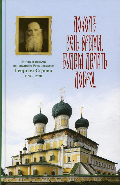 Доколе есть время, будем делать добро!.. Житие и письма исповедника Романовского Георгия Седова