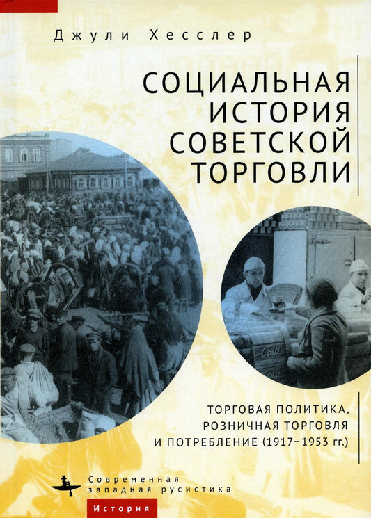 Социальная история советской торговли. Торговая политика, розничная торговля и потребление (1917-1953 гг.)