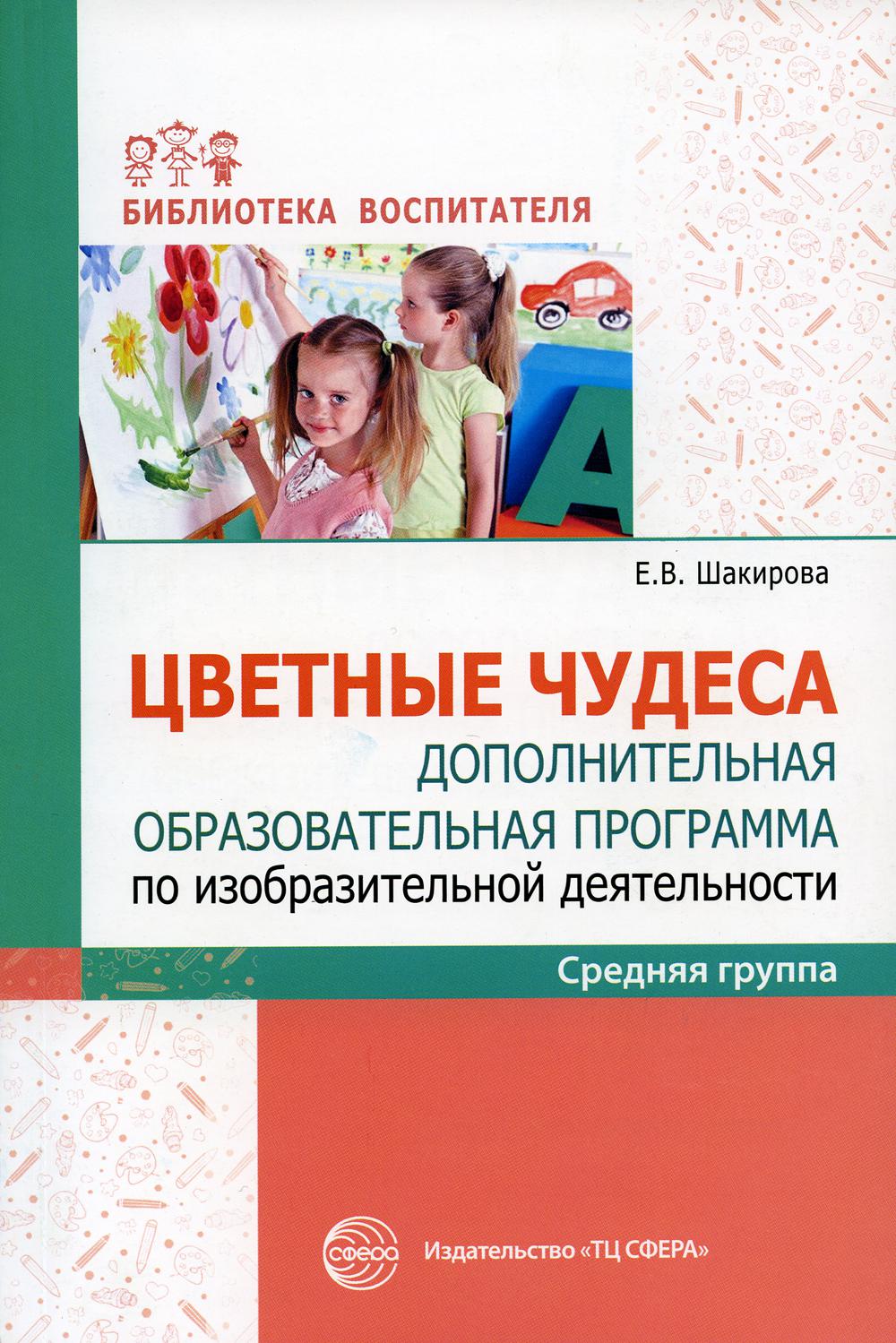 Цветные чудеса. Цветные чудеса. Дополнительная образовательная программа по изобразительной деятельности. Средняя группа/ Шакирова Е.В.