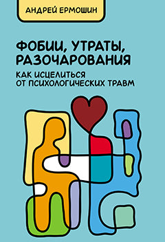Фобии, утраты, разочарования: как исцелиться от психологических травм / А.Ф. Ермошин. - 3-e изд., перераб. и доп.