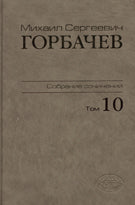 Собрание сочинений. Т. 10. Март - май 1988 М.С. Горбачев; Сост., ред., прим., указ. имен В.Т. Логинов и др.