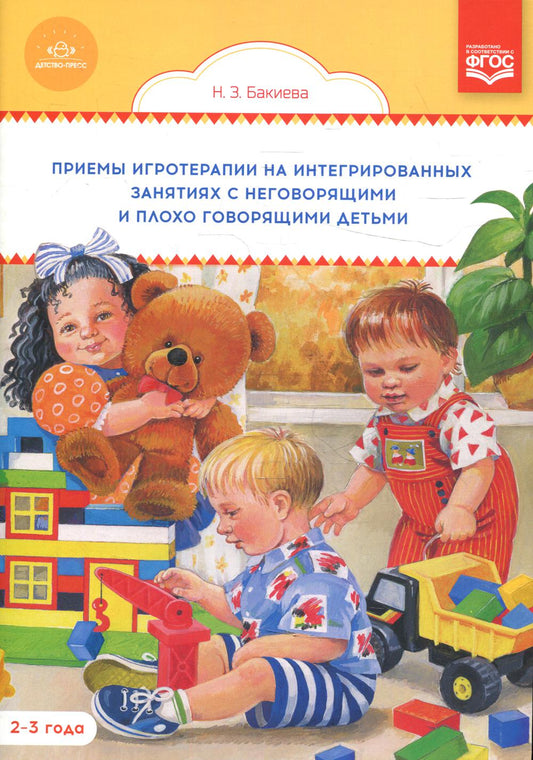 Бакиева. Приемы игротерапии на интегрированных занятиях с неговорящими и плохо говорящими детьми. Конспекты занятий. 2- 3 года. (ФГОС)