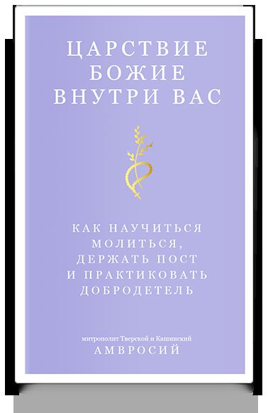 Царствие Божие внутри вас. Как научиться молиться, держать пост и практиковать добродетель