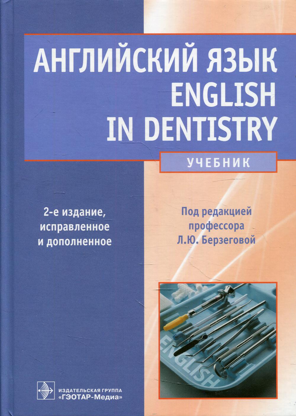 Английский язык. English in Dentistry : учебник / под ред. Л. Ю. Берзеговой. — 2-е изд., испр. и доп. — Москва : ГЭОТАР-Медиа, 2022. — 360 с. : ил.