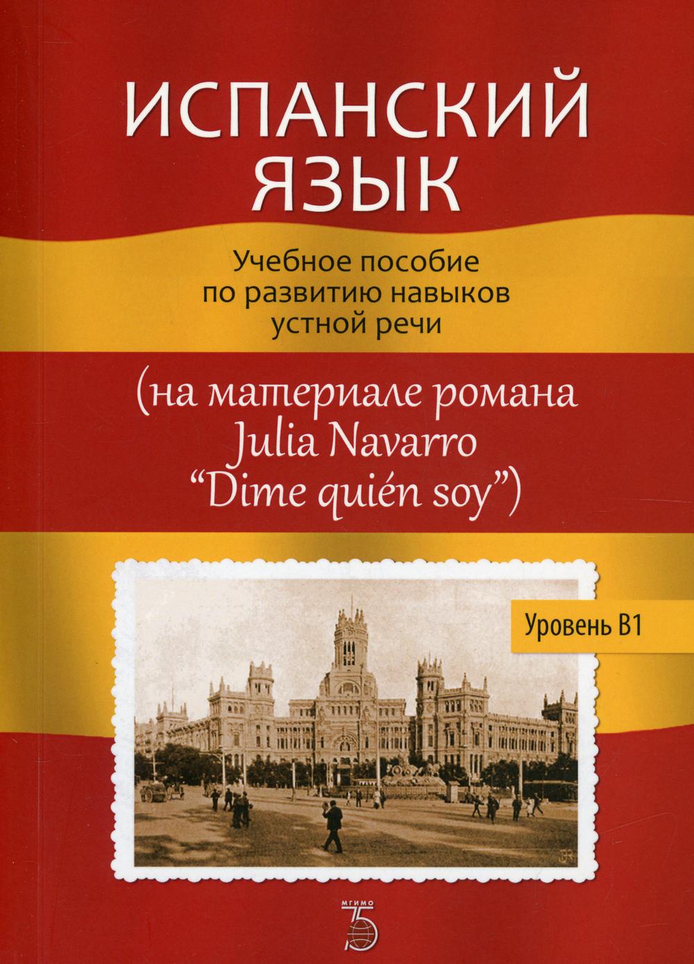 Испанский язык. Учебное пособие по развитию навыков устной речи (на материале романа Julia Navarro "Dime quien soy"). Уровень В1.