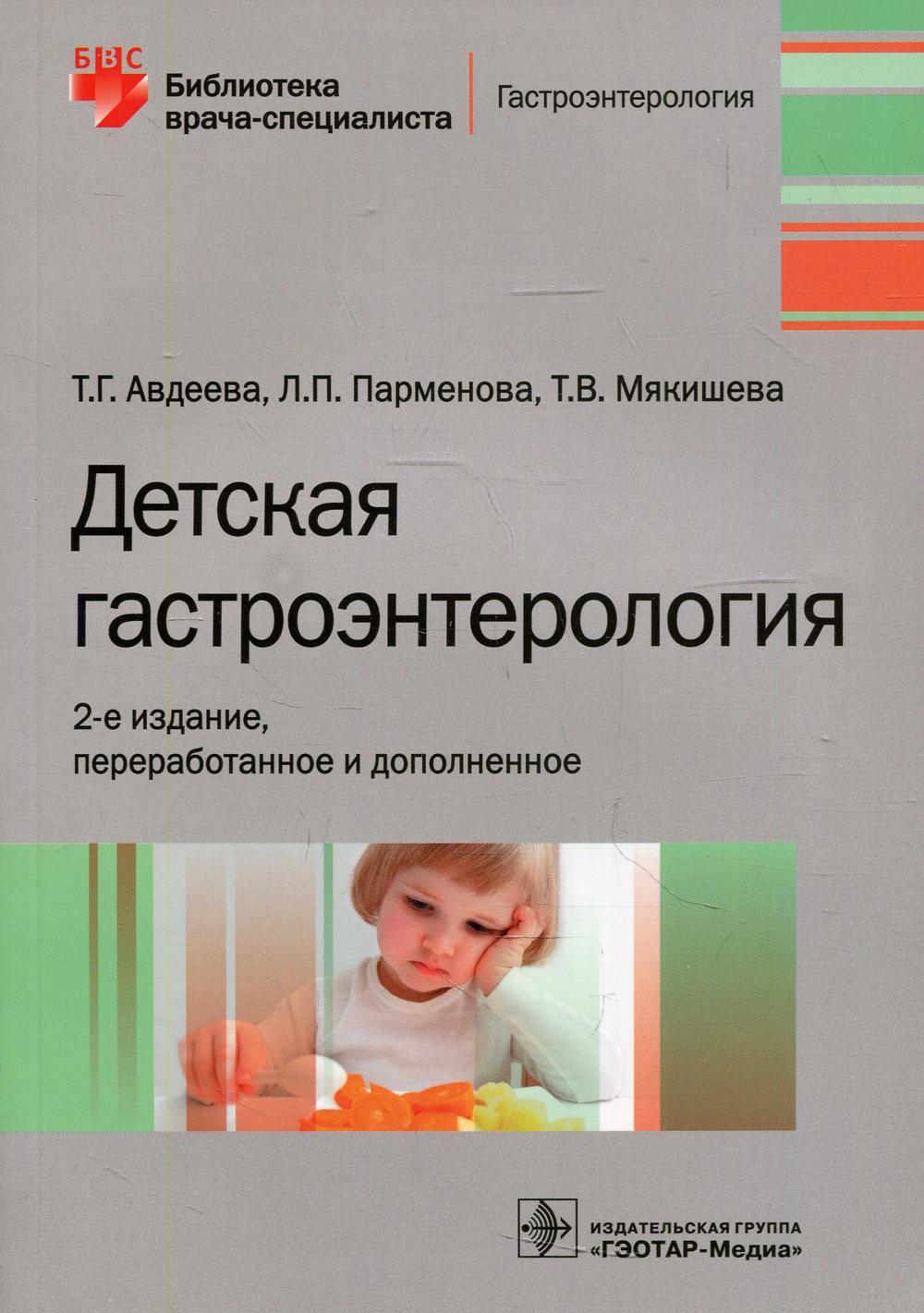 Детская гастроэнтерология / Т. Г. Авдеева, Л. П. Парменова, Т. В. Мякишева. — 2-е изд., перераб. и доп. — М. : ГЭОТАР- Медиа, 2019. ― 272 с. ― (Серия «Библиотека врача-специалиста»). ― DOI: 10.33029/9704-5198-4-GAS-2019-1-272.