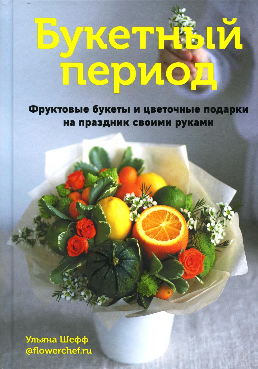 Книга "Букетный период. Фруктовые букеты и цветочные подарки на праздник своими руками"