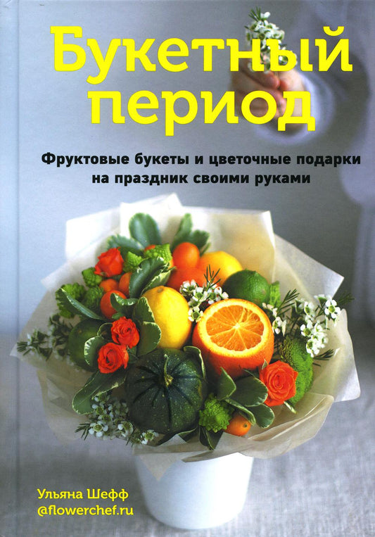 Книга "Букетный период. Фруктовые букеты и цветочные подарки на праздник своими руками"