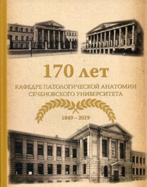 170 лет кафедре патологической анатомии Сеченовского Университета: Монография