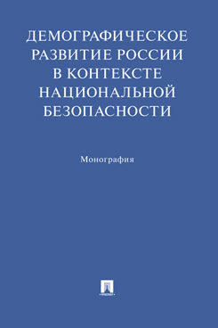 Демографическое развитие России в контексте национальной безопасности. Монография.-М.:Проспект,2022.