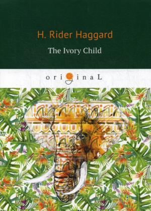 The Ivory Child = Дитя слоновой кости: на англ.яз. Haggard H.R.