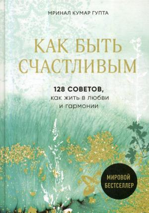 Как быть счастливым. 128 советов, как жить в любви и гармонии