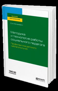 МЕТОДИКА И ТЕХНОЛОГИЯ РАБОТЫ СОЦИАЛЬНОГО ПЕДАГОГА. ПРОФИЛАКТИКА ДЕТСКОГО НЕБЛАГОПОЛУЧИЯ. Учебное пособие на академического бакалавриата