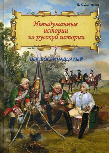 Невыдуманные истории из русской истории: Век восемнадцатый (книга в типографии)