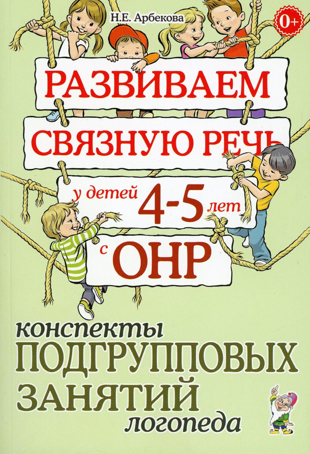 Развиваем связную речь у детей 4-5 лет с ОНР. Конспекты подгрупповых занятий логопеда. А5 авт:Арбекова Н.Е.