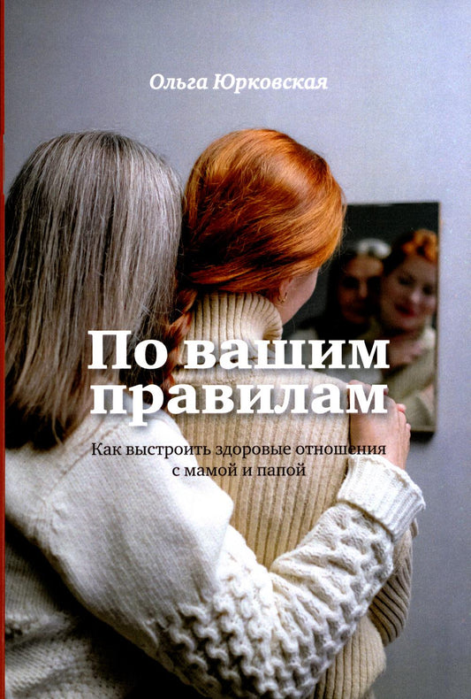 По вашим правилам. Как выстроить здоровые отношения с мамой и папой