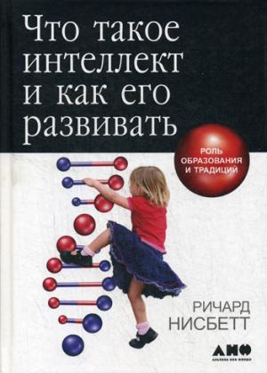 Что такое интеллект и как его развивать. Роль образования и традиций. 5-е изд. Нисбетт Р.