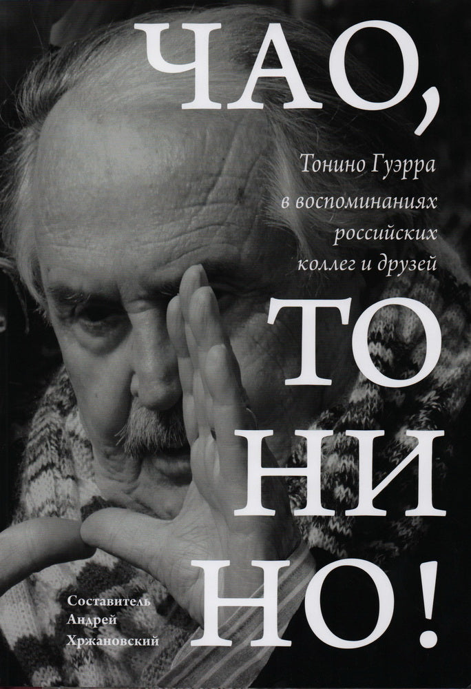 Чао, Тонино!: Тонино Гуэрра в воспоминаниях российских коллег и друзей